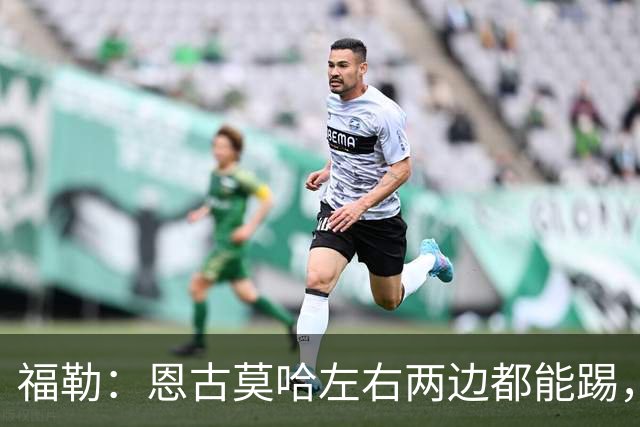 福勒：恩古莫哈左右两边都能踢，现阶段的利物浦很需要他