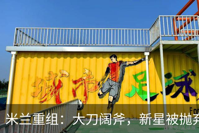 米兰重组：大刀阔斧，新星被抛弃，尤文受益，西甲冠军成目标
