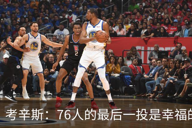 考辛斯：76人的最后一投是幸福的烦恼 也许他们强到都不需要绝杀