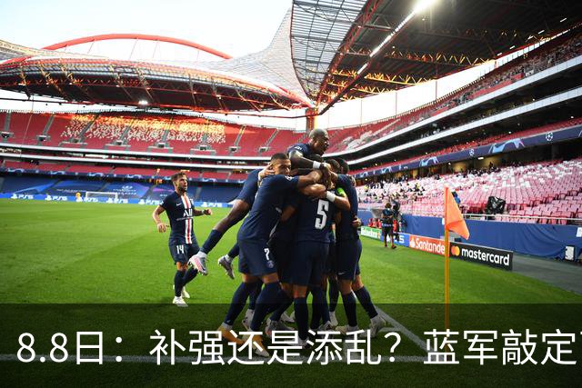 8.8日：补强还是添乱？蓝军敲定西甲左闸，臃肿大名单成为最大难题